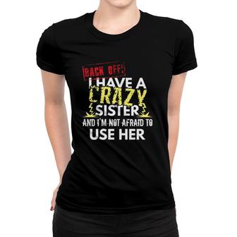 Back Off I Have A Crazy Sister And I'm Not Afraid To Use Her Women T-shirt | Mazezy