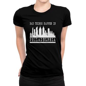 Bad Things Happen In Philadelphia Novelty Philly Funny Women T-shirt | Mazezy