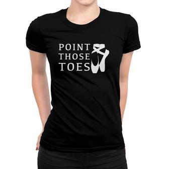 Ballet Dance Teacher Point Those Toesgift Women T-shirt | Mazezy