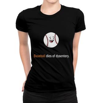 Baseball Dies Of Dysentery Women T-shirt | Mazezy