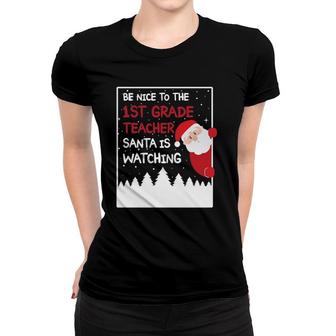 Be Nice To The 1St Grade Teacher Santa Is Watching Funny Women T-shirt | Mazezy