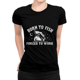 Born To Fish But Forced To Work Funny Fishing Lover Gift Women T-shirt - Seseable