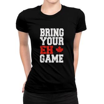 Bring Your Eh Game Funny Go Canada Women T-shirt | Mazezy
