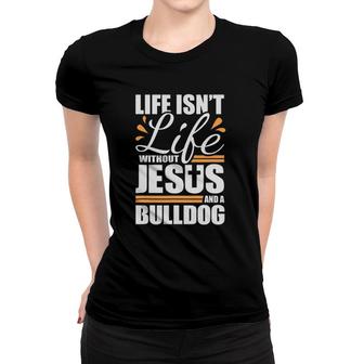 Bulldog Life Isn't Life Without Jesus And A Bulldog Women T-shirt | Mazezy