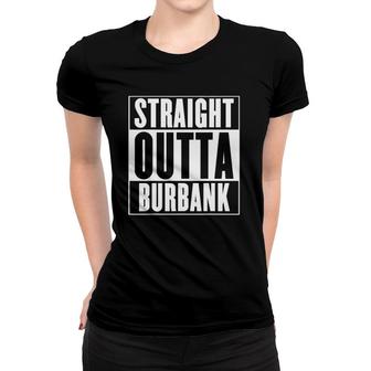 Burbank Straight Outta Burbank Gift Women T-shirt | Mazezy