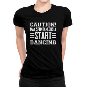 Caution May Spontaneously Start Dancing Dancer Funny Sayings Women T-shirt | Mazezy