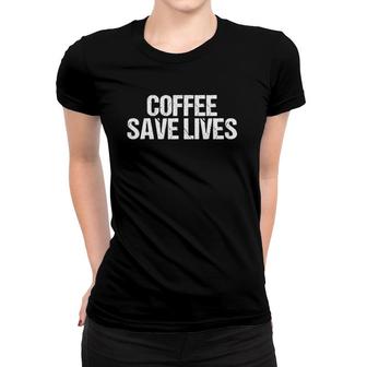 Coffee Save Lives Funny Caffeine Addict Women T-shirt | Mazezy