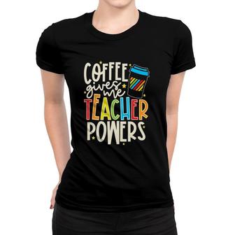 Colorful And Coffee Gives Me Teacher Powers Women T-shirt | Mazezy
