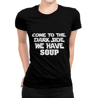 Come To The Dark Side We Have Soup Funny Women T-shirt | Mazezy