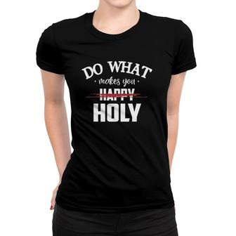 Do What Makes You Happy Holy Humor Saying Women T-shirt | Mazezy
