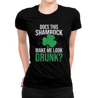 Does This Shamrock Make Me Look Drunk St Saint Patricks Day Women T-shirt | Mazezy