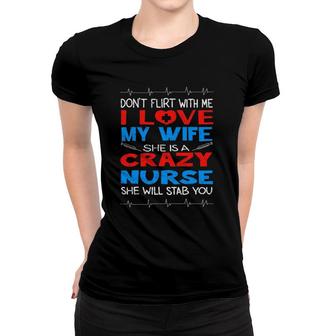 Don't Flirt With Me I Love My Crazy Nurse Wife Gift Women T-shirt | Mazezy