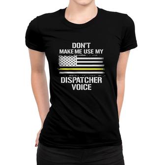 Don't Make Me Use My Dispatcher Voice Funny 911 Ver2 Women T-shirt | Mazezy