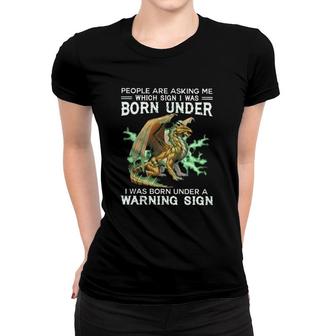 Dragon People Are Asking Me Which Sign I Was Born Under I Was Born Under A Warning Sign Women T-shirt | Mazezy