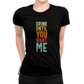 Drink Until You Want Me - Funny Drinking Women T-shirt | Mazezy