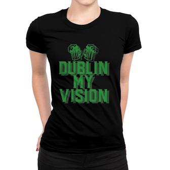 Dublin My Vision St Patrick's Day Irish Beer Drinking Meme Women T-shirt | Mazezy
