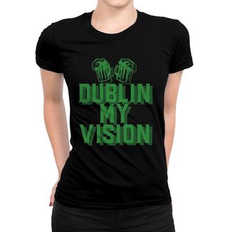 Dublin My Vision St Patrick's Day Irish Drinking Beer Meme Pullover Women T-shirt | Mazezy