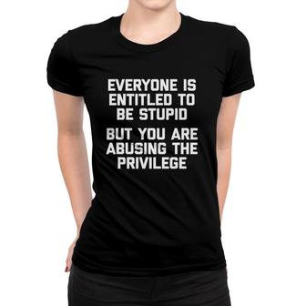 Everyone Is Entitled To Be Stupid Funny Saying Humor Women T-shirt | Mazezy