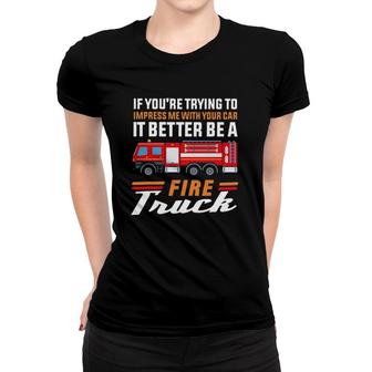 Firefighter If You're Trying To Impress Me With Your Car It Better Be A Fire Truck Women T-shirt | Mazezy