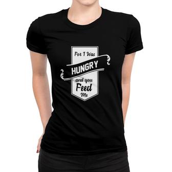 For I Was Hungry And You Feed Me Women T-shirt | Mazezy