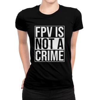 Fpv Is Not A Crime Freestyle Drone Racing Quadcopter Acro Women T-shirt | Mazezy