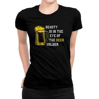 Funny Beauty Is In The Eye Of The Beer Holder Women T-shirt | Mazezy