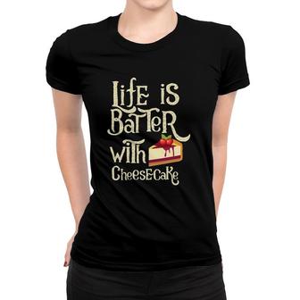 Funny Cheesecake Life Is Batter With Cheesecake Women T-shirt | Mazezy
