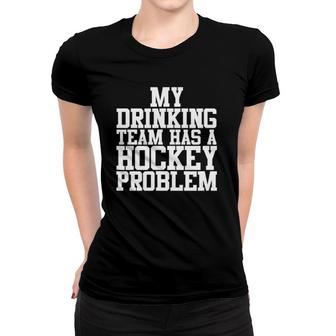 Funny Hockey My Drinking Team Has A Hockey Problem Women T-shirt | Mazezy