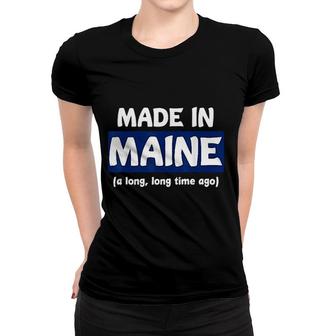 Funny Made In Maine A Long Long Time Ago Women T-shirt | Mazezy