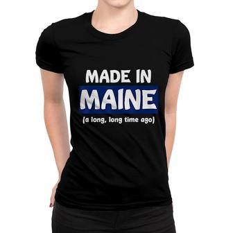 Funny Made In Maine A Long Long Time Ago Women T-shirt | Mazezy