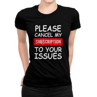 Funny Please Cancel My Subscription To Your Issues Women T-shirt | Mazezy