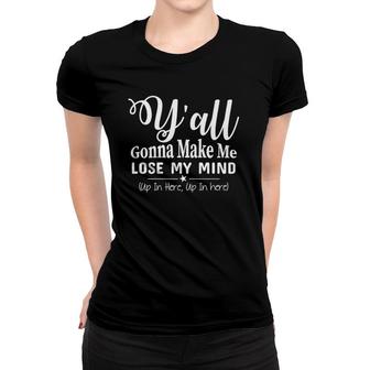 Funny Y'all Gonna Make Me Lose My Mind Up In Here Gift Women T-shirt | Mazezy