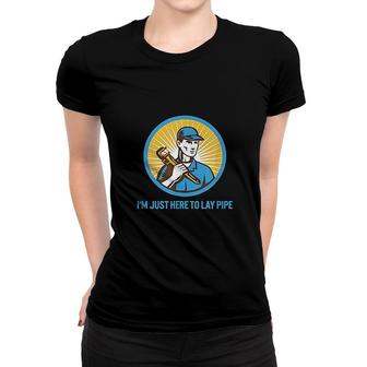 I Am Just Here To Lay Pipe Women T-shirt | Mazezy