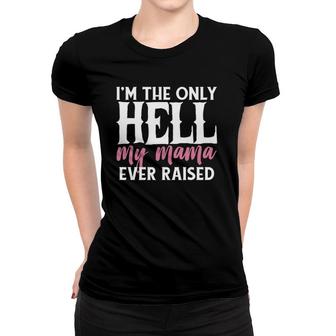I Am The Only Hell My Mama Ever Raised Women T-shirt | Mazezy