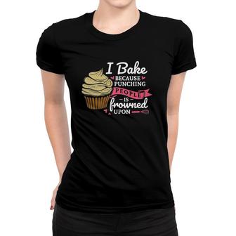 I Bake Because Punching People Is Frowned Upon Baking Fan Women T-shirt | Mazezy