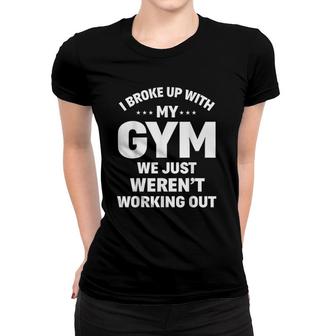 I Broke Up With My Gym Funny Weightlifting Workout Fitness Women T-shirt | Mazezy
