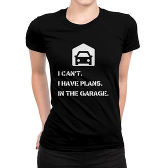 I Can't I Have Plans In The Garage Car Mechanic Women T-shirt | Mazezy