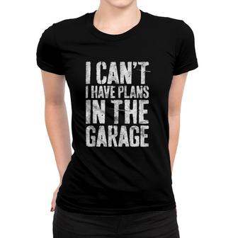 I Can't I Have Plans In The Garage Mechanic Gift Women T-shirt | Mazezy