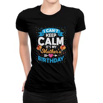 I Can't Keep Calm It's My Mother's Birthday Women T-shirt | Mazezy