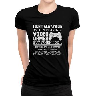 I Don't Always Die When I Play Video Games But When I Do Women T-shirt | Mazezy