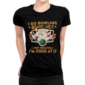 I Go Bowling Because I Like It Not Because I'm Good At It Women T-shirt | Mazezy