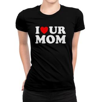 I Heart Ur Mom I Love Your Mom I Love Hot Moms Funny Saying Women T-shirt | Mazezy