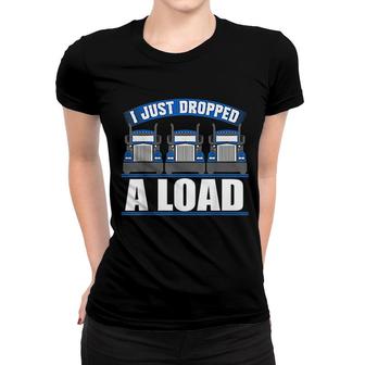 I Just Dropped A Load Funny Truckers Women T-shirt | Mazezy