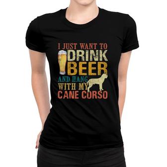 I Just Want To Drink Beer And Hang With My Cane Corso Women T-shirt | Mazezy
