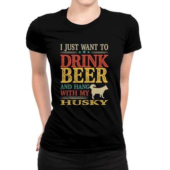 I Just Want To Drink Beer And Hang With My Husky Women T-shirt | Mazezy