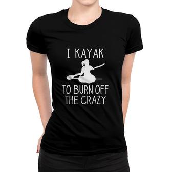 I Kayak To Burn Off The Crazy Women T-shirt | Mazezy