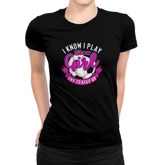 I Know I Play Like A Girl Try To Keep Up Soccer Player Women T-shirt | Mazezy