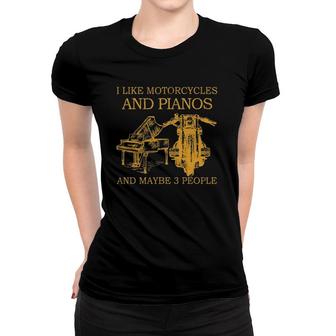 I Like Motorcycles And Pianos And Maybe 3 People Women T-shirt | Mazezy