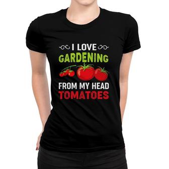 I Love Gardening From My Head Tomatoes Funny Gardener Tee Women T-shirt | Mazezy