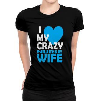 I Love My Crazy Nurse Wife Couple Gift Nurse Husband Women T-shirt | Mazezy